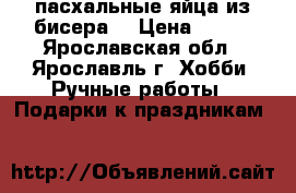 пасхальные яйца из бисера  › Цена ­ 350 - Ярославская обл., Ярославль г. Хобби. Ручные работы » Подарки к праздникам   